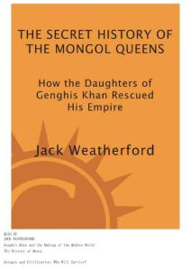 The Secret History of the Mongol Queens - How the Daughters of Genghis Khan Rescued His Empire
