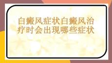 白癜风症状白癜风治疗时会出现哪些症状-PPT课件免费