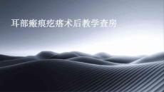 耳部瘢痕疙瘩术后教学查房