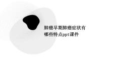 肺癌早期肺癌症状有哪些特点PPT课件