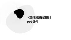 《肢体肿胀的测量》课件