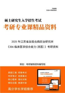 【初试】2025年 江苏省血吸虫病防治研究所100103病原生物学《306临床医学综合能力（西医）》考研精品资料【第1册，共2册】