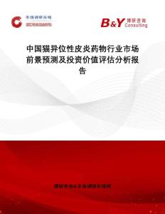 中国猫异位性皮炎药物行业市场前景预测及投资价值评估分析报告：市场调研在线网